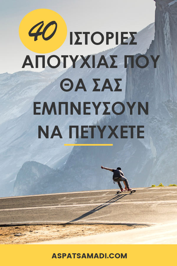40 ιστορίες «αποτυχίας» που θα σας εμπνεύσουν να πετύχετε