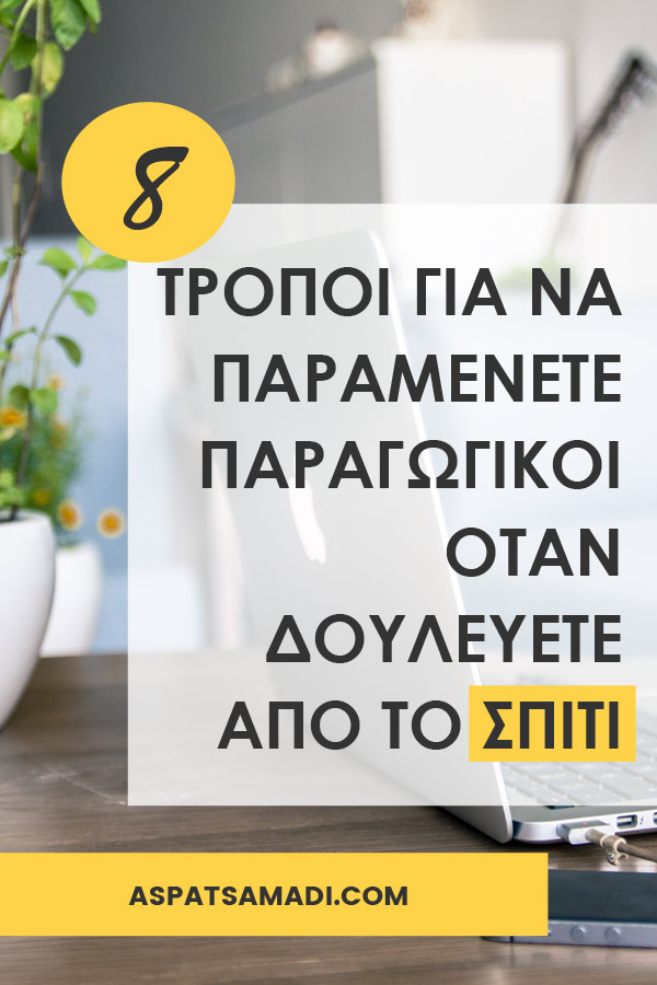 8 τρόποι να παραμένετε παραγωγικοί όταν δουλεύετε από το σπίτι
